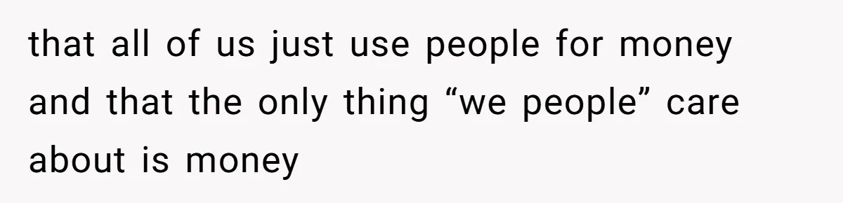 Woman Doesn’t Tell Boyfriend She Owns The Building They Live In, Now He’s Demanding Rent Money that all of us just use people for money and that the only thing “we people” care about is money