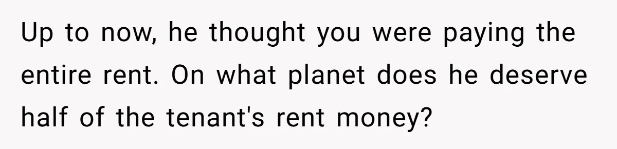 Woman Doesn’t Tell Boyfriend She Owns The Building They Live In, Now He’s Demanding Rent Money Up to now, he thought you were paying the entire rent. On what planet does he deserve half of the tenant's rent money?
