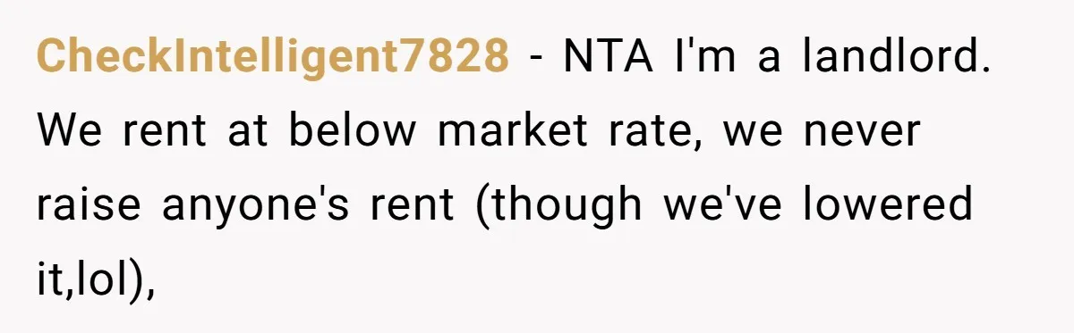 Woman Doesn’t Tell Boyfriend She Owns The Building They Live In, Now He’s Demanding Rent Money CheckIntelligent7828 − NTA I'm a landlord. We rent at below market rate, we never raise anyone's rent (though we've lowered it,lol),