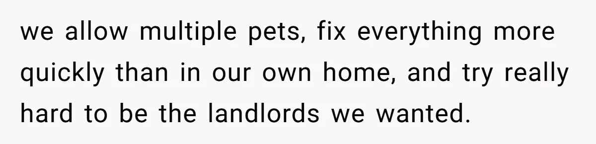 Woman Doesn’t Tell Boyfriend She Owns The Building They Live In, Now He’s Demanding Rent Money we allow multiple pets, fix everything more quickly than in our own home, and try really hard to be the landlords we wanted.