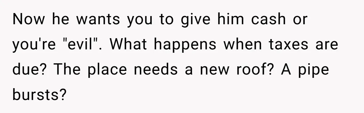 Woman Doesn’t Tell Boyfriend She Owns The Building They Live In, Now He’s Demanding Rent Money Now he wants you to give him cash or you're "evil". What happens when taxes are due? The place needs a new roof? A pipe bursts?