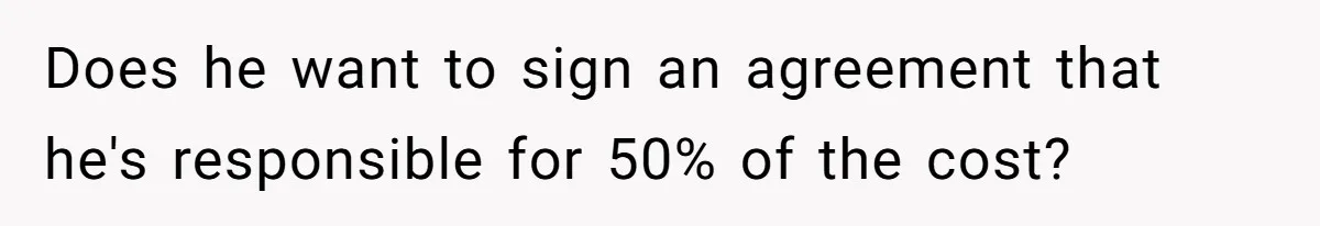 Woman Doesn’t Tell Boyfriend She Owns The Building They Live In, Now He’s Demanding Rent Money Does he want to sign an agreement that he's responsible for 50% of the cost?