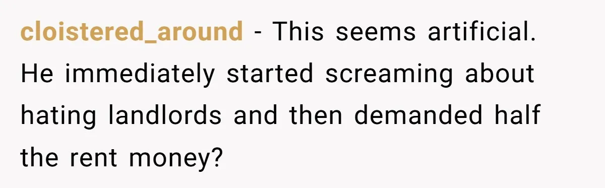 Woman Doesn’t Tell Boyfriend She Owns The Building They Live In, Now He’s Demanding Rent Money cloistered_around − This seems artificial. He immediately started screaming about hating landlords and then demanded half the rent money?