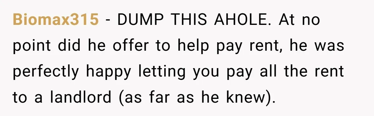 Woman Doesn’t Tell Boyfriend She Owns The Building They Live In, Now He’s Demanding Rent Money Biomax315 − DUMP THIS AHOLE. At no point did he offer to help pay rent, he was perfectly happy letting you pay all the rent to a landlord (as far...