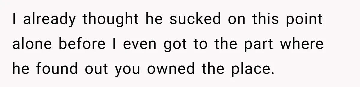 Woman Doesn’t Tell Boyfriend She Owns The Building They Live In, Now He’s Demanding Rent Money I already thought he sucked on this point alone before I even got to the part where he found out you owned the place.