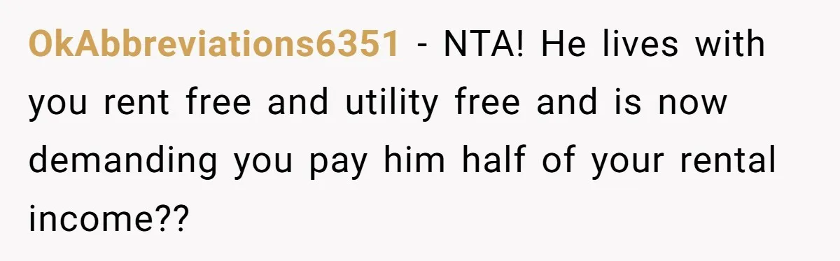 Woman Doesn’t Tell Boyfriend She Owns The Building They Live In, Now He’s Demanding Rent Money OkAbbreviations6351 − NTA! He lives with you rent free and utility free and is now demanding you pay him half of your rental income??