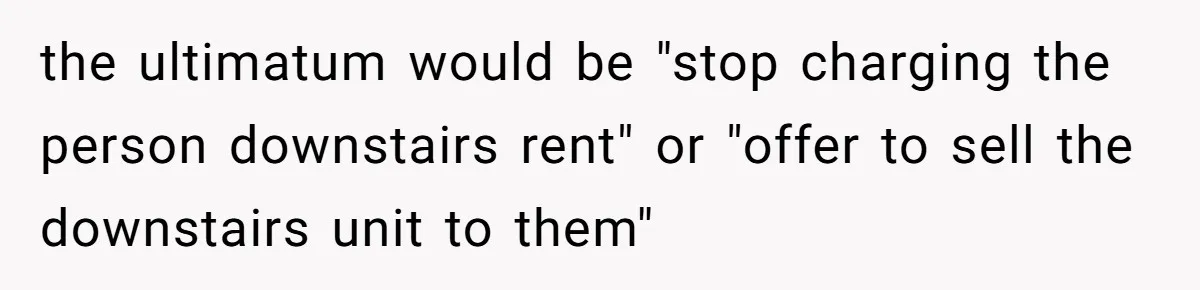 Woman Doesn’t Tell Boyfriend She Owns The Building They Live In, Now He’s Demanding Rent Money the ultimatum would be "stop charging the person downstairs rent" or "offer to sell the downstairs unit to them"