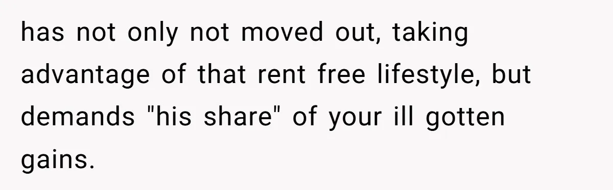 Woman Doesn’t Tell Boyfriend She Owns The Building They Live In, Now He’s Demanding Rent Money has not only not moved out, taking advantage of that rent free lifestyle, but demands "his share" of your ill gotten gains.
