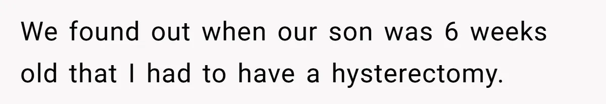 We found out when our son was 6 weeks old that I had to have a hysterectomy.
