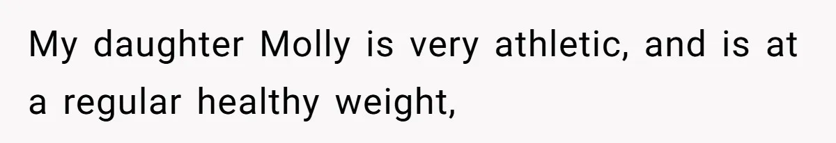My daughter Molly is very athletic, and is at a regular healthy weight,