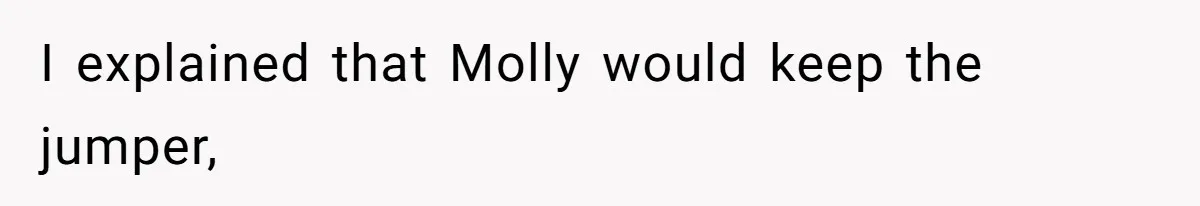 I explained that Molly would keep the jumper,
