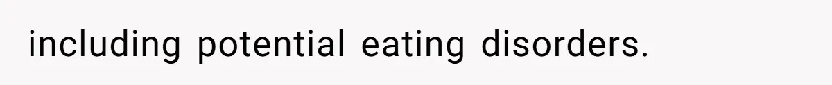 including potential eating disorders.