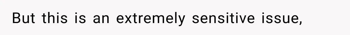 But this is an extremely sensitive issue,