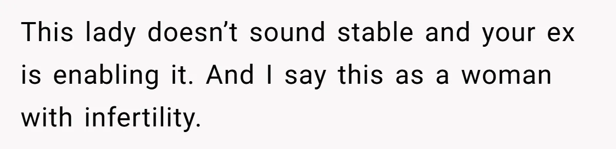 This lady doesn’t sound stable and your ex is enabling it. And I say this as a woman with infertility.
