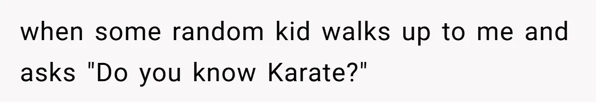 How a Kid’s Innocent Question Exposed His Dad’s Misguided Teachings when some random kid walks up to me and asks "Do you know Karate?"
