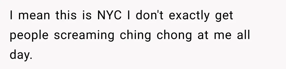 How a Kid’s Innocent Question Exposed His Dad’s Misguided Teachings I mean this is NYC I don't exactly get people screaming ching chong at me all day.