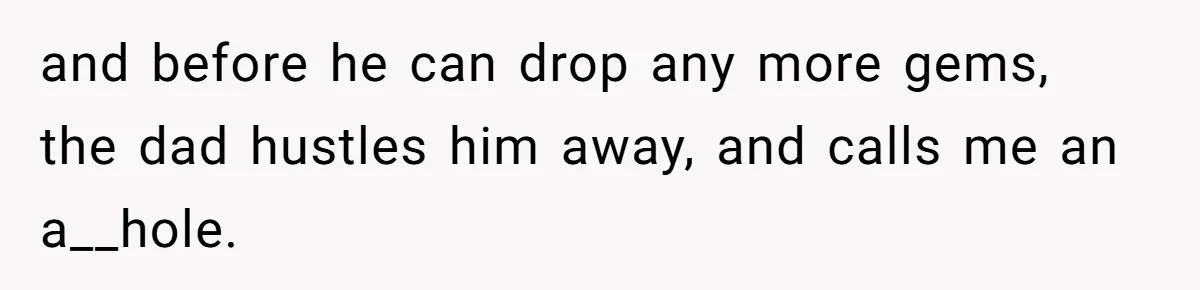 How a Kid’s Innocent Question Exposed His Dad’s Misguided Teachings and before he can drop any more gems, the dad hustles him away, and calls me an a__hole.