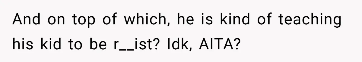 How a Kid’s Innocent Question Exposed His Dad’s Misguided Teachings And on top of which, he is kind of teaching his kid to be r__ist? Idk, AITA?