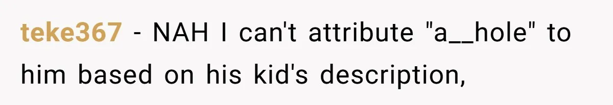How a Kid’s Innocent Question Exposed His Dad’s Misguided Teachings teke367 − NAH I can't attribute "a__hole" to him based on his kid's description,