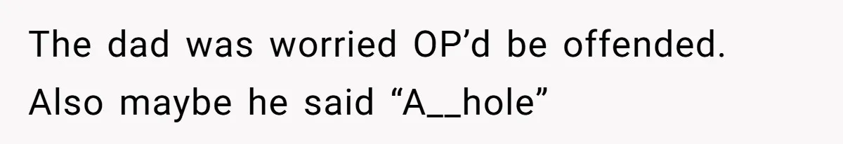 How a Kid’s Innocent Question Exposed His Dad’s Misguided Teachings The dad was worried OP’d be offended. Also maybe he said “A__hole”
