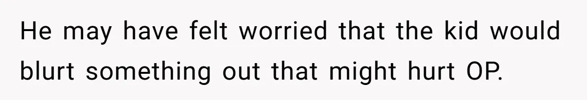 How a Kid’s Innocent Question Exposed His Dad’s Misguided Teachings He may have felt worried that the kid would blurt something out that might hurt OP.