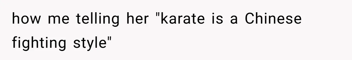 How a Kid’s Innocent Question Exposed His Dad’s Misguided Teachings how me telling her "karate is a Chinese fighting style"