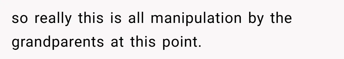 so really this is all manipulation by the grandparents at this point.