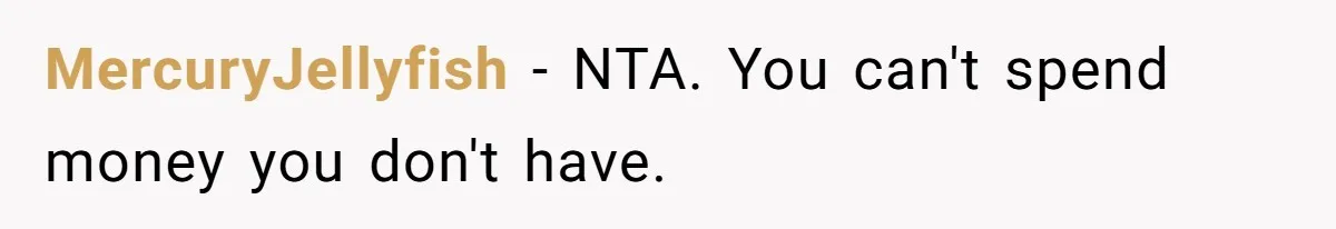 MercuryJellyfish − NTA. You can't spend money you don't have.