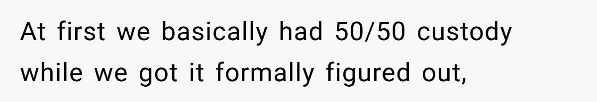 Father Chooses "Child-Free" Life After Raising Daughter for Five Years, Now Refuses All Contact At first we basically had 50/50 custody while we got it formally figured out,