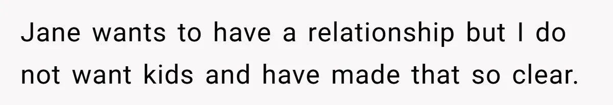 Father Chooses "Child-Free" Life After Raising Daughter for Five Years, Now Refuses All Contact Jane wants to have a relationship but I do not want kids and have made that so clear.