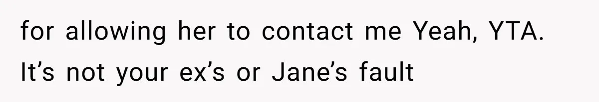 Father Chooses "Child-Free" Life After Raising Daughter for Five Years, Now Refuses All Contact for allowing her to contact me Yeah, YTA. It’s not your ex’s or Jane’s fault