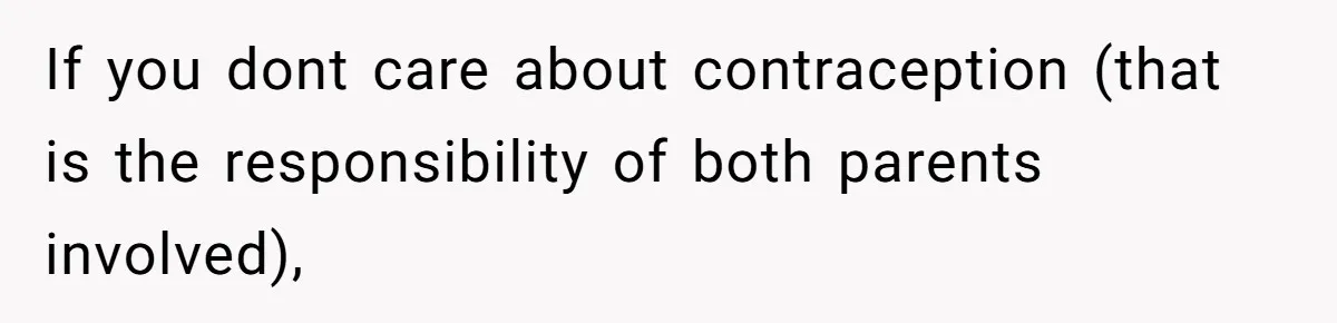 Father Chooses "Child-Free" Life After Raising Daughter for Five Years, Now Refuses All Contact If you dont care about contraception (that is the responsibility of both parents involved),