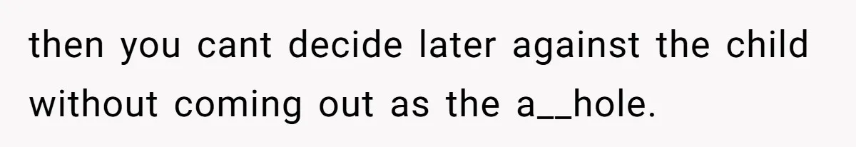Father Chooses "Child-Free" Life After Raising Daughter for Five Years, Now Refuses All Contact then you cant decide later against the child without coming out as the a__hole.