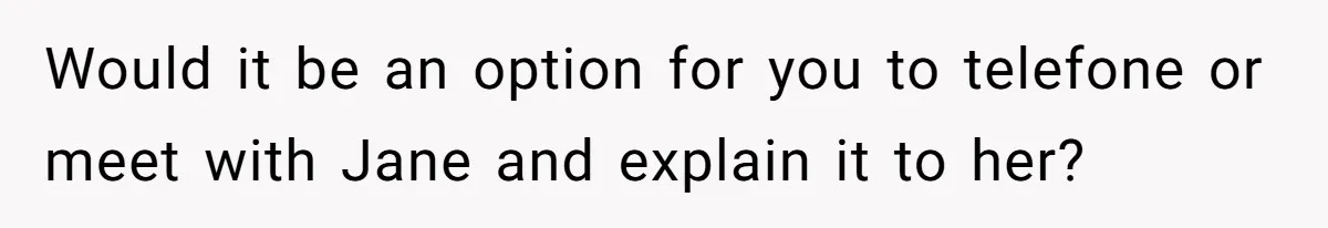 Father Chooses "Child-Free" Life After Raising Daughter for Five Years, Now Refuses All Contact Would it be an option for you to telefone or meet with Jane and explain it to her?