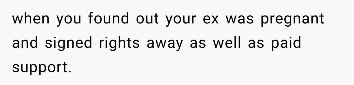 Father Chooses "Child-Free" Life After Raising Daughter for Five Years, Now Refuses All Contact when you found out your ex was pregnant and signed rights away as well as paid support.
