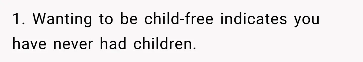 Father Chooses "Child-Free" Life After Raising Daughter for Five Years, Now Refuses All Contact 1. Wanting to be child-free indicates you have never had children.