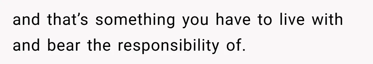 Father Chooses "Child-Free" Life After Raising Daughter for Five Years, Now Refuses All Contact and that’s something you have to live with and bear the responsibility of.