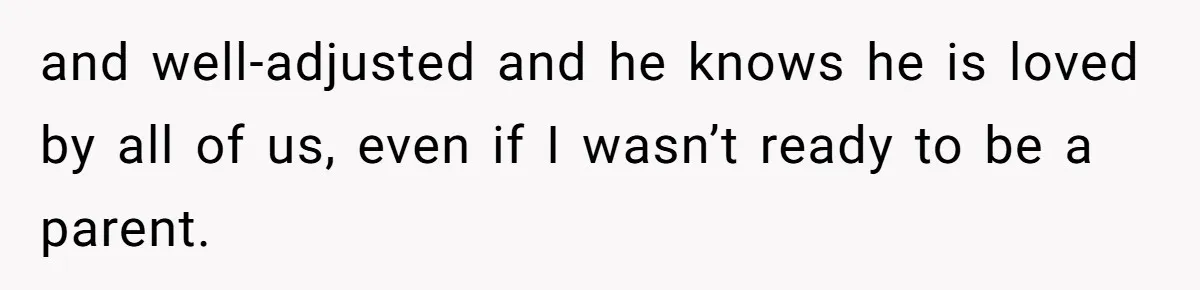 Father Chooses "Child-Free" Life After Raising Daughter for Five Years, Now Refuses All Contact and well-adjusted and he knows he is loved by all of us, even if I wasn’t ready to be a parent.