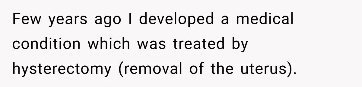 Girlfriend Told Her Partner She Was Infertile, But Didn’t Mention The Hysterectomy—Now He’s Furious Few years ago I developed a medical condition which was treated by hysterectomy (removal of the uterus).