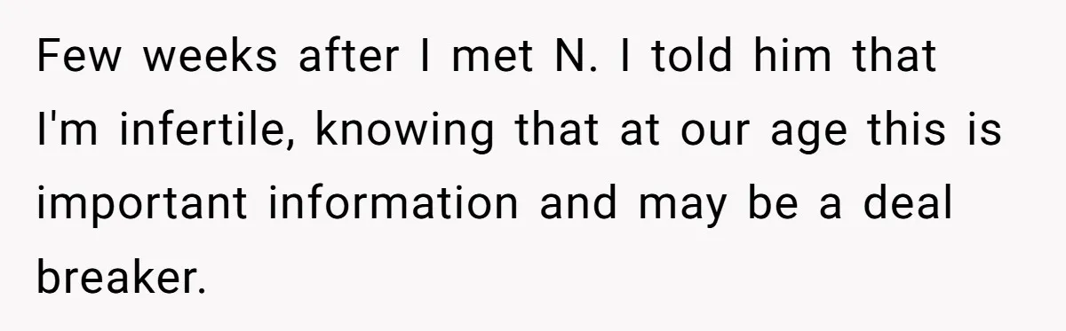 Girlfriend Told Her Partner She Was Infertile, But Didn’t Mention The Hysterectomy—Now He’s Furious Few weeks after I met N. I told him that I'm infertile, knowing that at our age this is important information and may be a deal breaker.