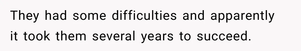 Girlfriend Told Her Partner She Was Infertile, But Didn’t Mention The Hysterectomy—Now He’s Furious They had some difficulties and apparently it took them several years to succeed.