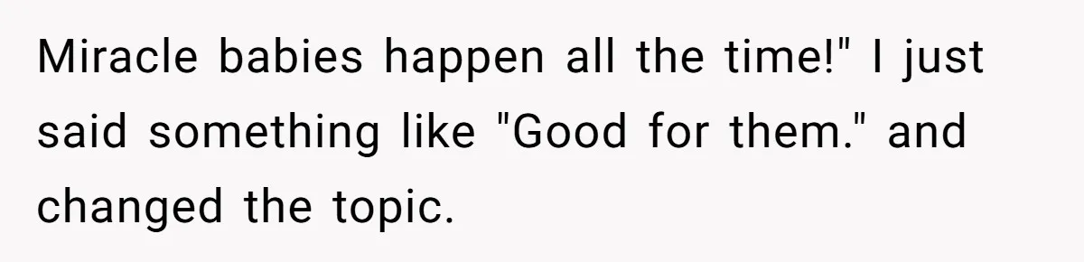 Girlfriend Told Her Partner She Was Infertile, But Didn’t Mention The Hysterectomy—Now He’s Furious Miracle babies happen all the time!" I just said something like "Good for them." and changed the topic.