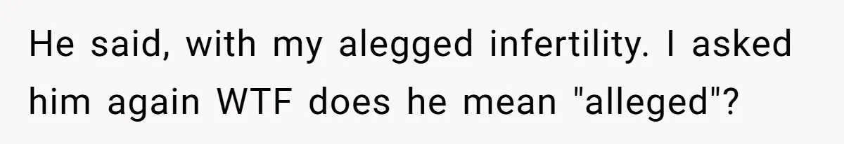 Girlfriend Told Her Partner She Was Infertile, But Didn’t Mention The Hysterectomy—Now He’s Furious He said, with my alegged infertility. I asked him again WTF does he mean "alleged"?