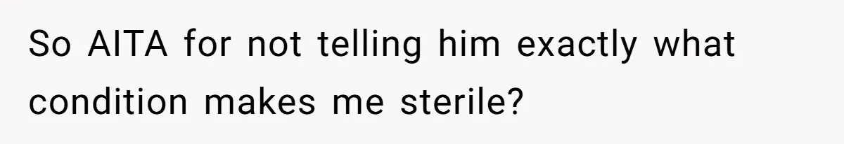 Girlfriend Told Her Partner She Was Infertile, But Didn’t Mention The Hysterectomy—Now He’s Furious So AITA for not telling him exactly what condition makes me sterile?