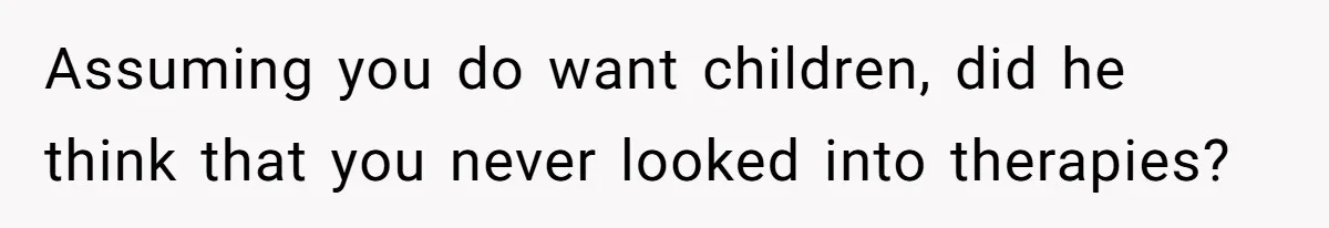 Girlfriend Told Her Partner She Was Infertile, But Didn’t Mention The Hysterectomy—Now He’s Furious Assuming you do want children, did he think that you never looked into therapies?