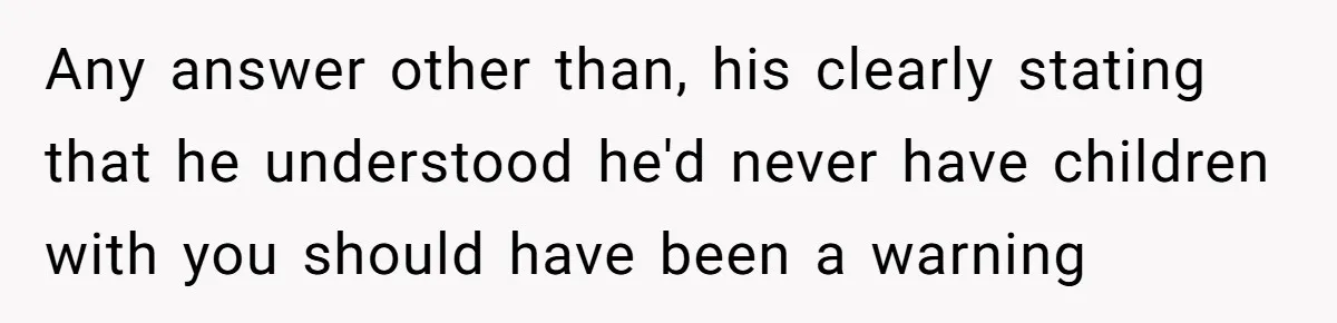 Girlfriend Told Her Partner She Was Infertile, But Didn’t Mention The Hysterectomy—Now He’s Furious Any answer other than, his clearly stating that he understood he'd never have children with you should have been a warning