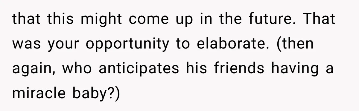 Girlfriend Told Her Partner She Was Infertile, But Didn’t Mention The Hysterectomy—Now He’s Furious that this might come up in the future. That was your opportunity to elaborate. (then again, who anticipates his friends having a miracle baby?)