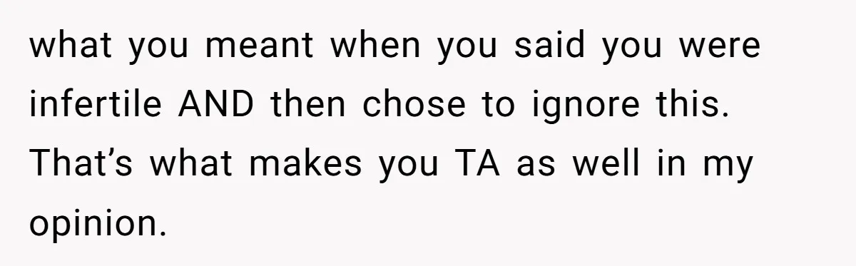 Girlfriend Told Her Partner She Was Infertile, But Didn’t Mention The Hysterectomy—Now He’s Furious what you meant when you said you were infertile AND then chose to ignore this. That’s what makes you TA as well in my opinion.