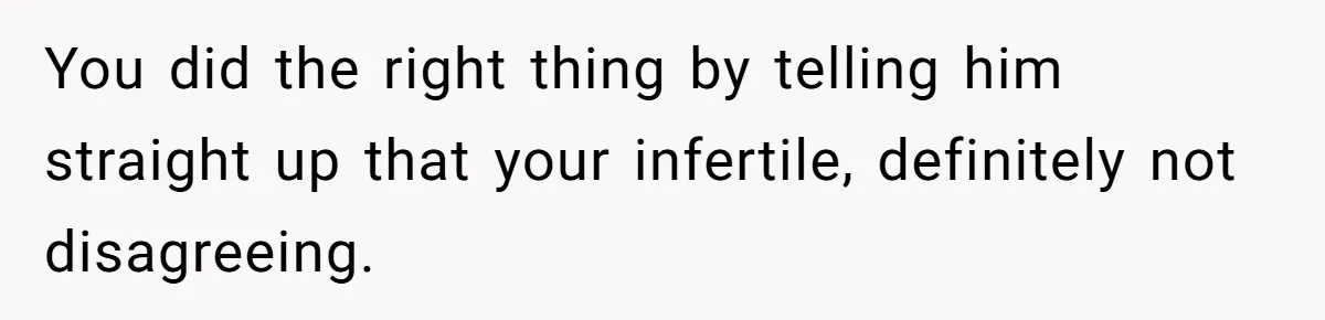 Girlfriend Told Her Partner She Was Infertile, But Didn’t Mention The Hysterectomy—Now He’s Furious You did the right thing by telling him straight up that your infertile, definitely not disagreeing.