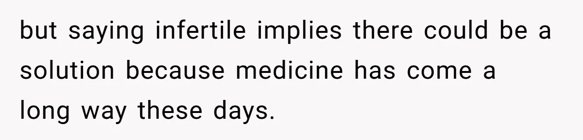 Girlfriend Told Her Partner She Was Infertile, But Didn’t Mention The Hysterectomy—Now He’s Furious but saying infertile implies there could be a solution because medicine has come a long way these days.